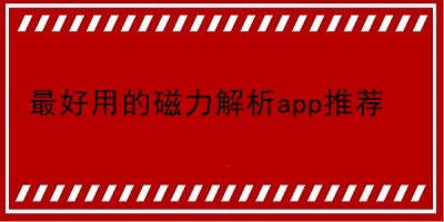 最好用的磁力解析app推荐